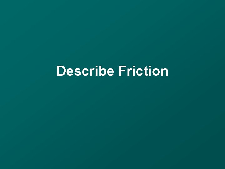 Describe Friction 
