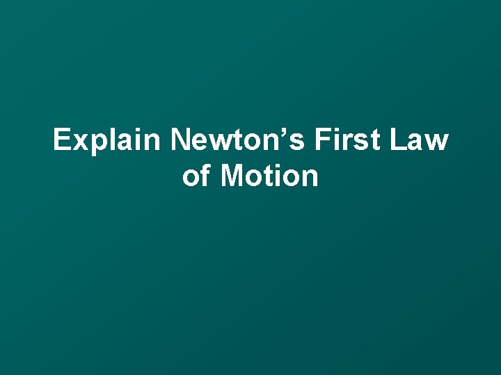 Explain Newton’s First Law of Motion 