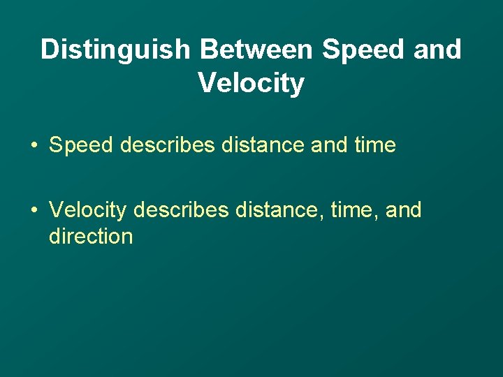 Distinguish Between Speed and Velocity • Speed describes distance and time • Velocity describes