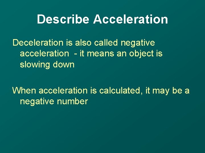 Describe Acceleration Deceleration is also called negative acceleration - it means an object is