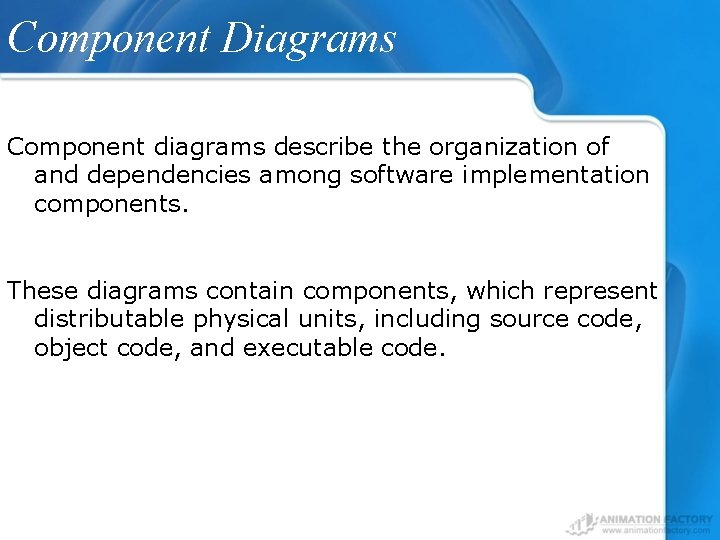 Component Diagrams Component diagrams describe the organization of and dependencies among software implementation components.