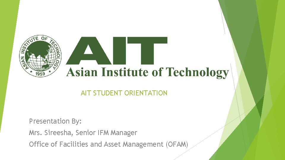 AIT STUDENT ORIENTATION Presentation By: Mrs. Sireesha, Senior IFM Manager Office of Facilities and
