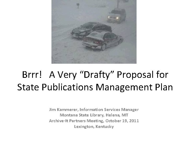 Brrr! A Very “Drafty” Proposal for State Publications Management Plan Jim Kammerer, Information Services