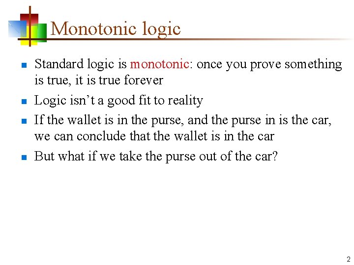 Monotonic logic n n Standard logic is monotonic: once you prove something is true,