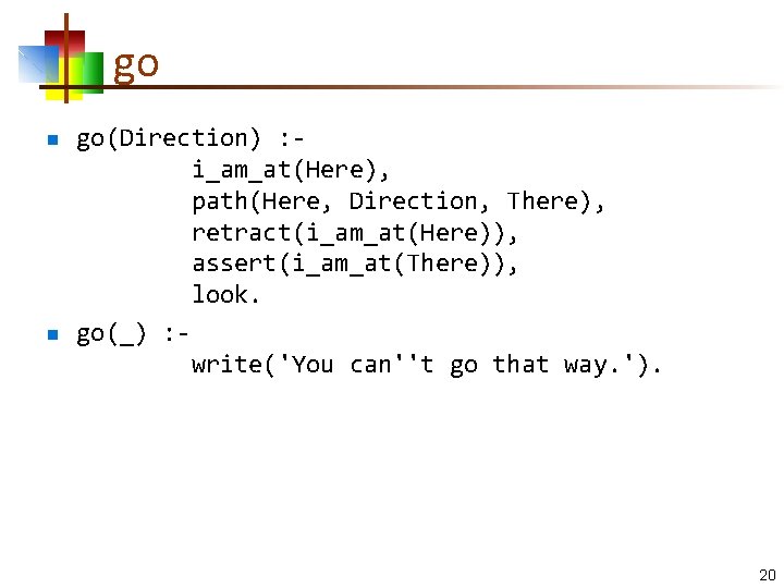 go n n go(Direction) : i_am_at(Here), path(Here, Direction, There), retract(i_am_at(Here)), assert(i_am_at(There)), look. go(_) :