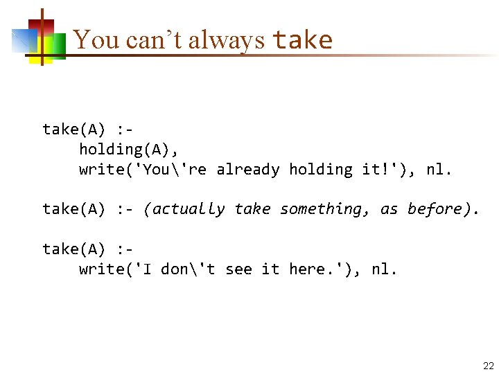 You can’t always take(A) : holding(A), write('You're already holding it!'), nl. take(A) : -