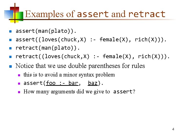 Examples of assert and retract n assert(man(plato)). assert((loves(chuck, X) : - female(X), rich(X))). retract(man(plato)).