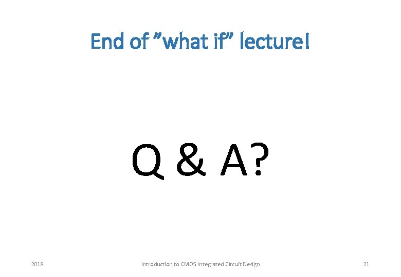 End of ”what if” lecture! Q & A? 2018 Introduction to CMOS Integrated Circuit