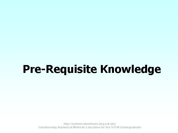 Pre-Requisite Knowledge http: //numericalmethods. eng. usf. edu Transforming Numerical Methods Education for the STEM Pre-Requisite Knowledge http: //numericalmethods. eng. usf. edu Transforming Numerical Methods Education for the STEM