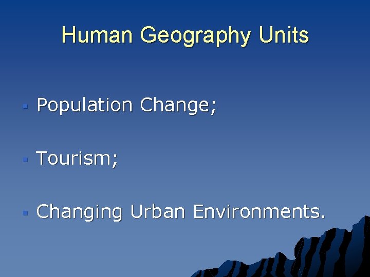 Human Geography Units § Population Change; § Tourism; § Changing Urban Environments. 