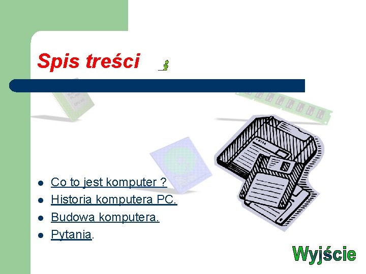 Spis treści l l Co to jest komputer ? Historia komputera PC. Budowa komputera. Spis treści l l Co to jest komputer ? Historia komputera PC. Budowa komputera.
