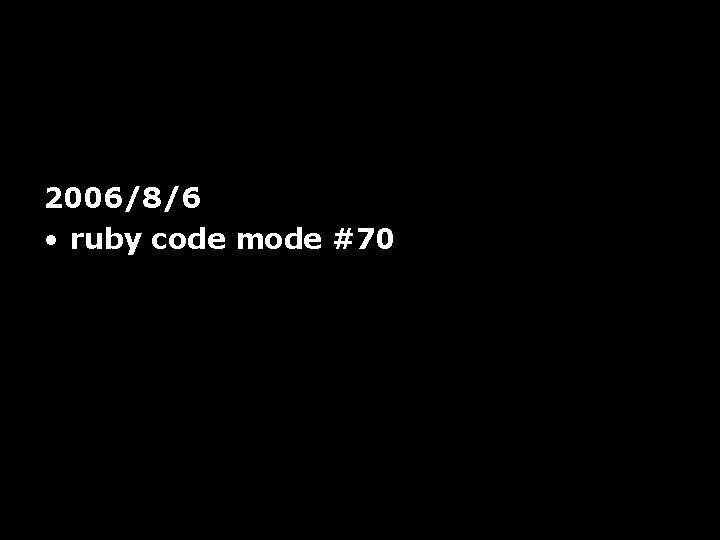 2006/8/6 • ruby code mode #70 