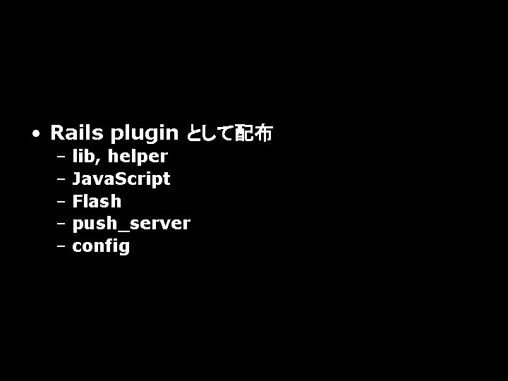  • Rails plugin として配布 – lib, helper – Java. Script – Flash –