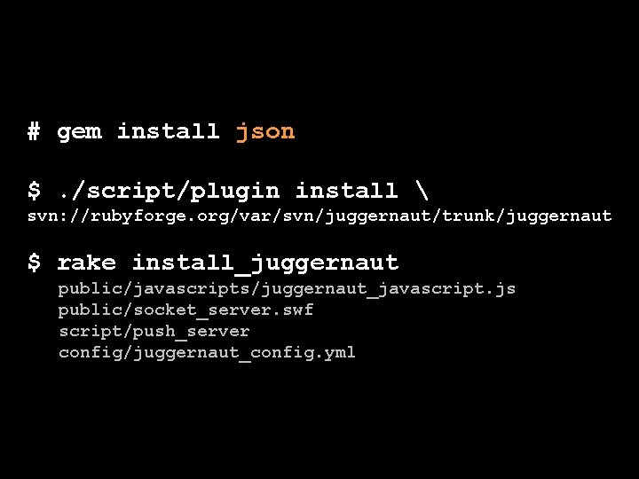 # gem install json $. /script/plugin install  svn: //rubyforge. org/var/svn/juggernaut/trunk/juggernaut $ rake install_juggernaut