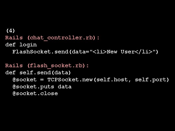 (4) Rails (chat_controller. rb): def login Flash. Socket. send(data="<li>New User</li>") Rails (flash_socket. rb): def