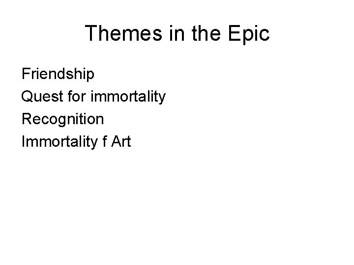 Themes in the Epic Friendship Quest for immortality Recognition Immortality f Art 