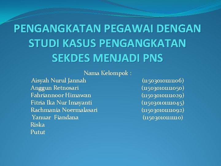 PENGANGKATAN PEGAWAI DENGAN STUDI KASUS PENGANGKATAN SEKDES MENJADI PNS Nama Kelompok : Aisyah Nurul
