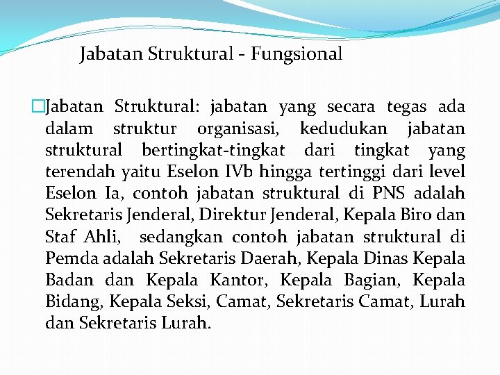 Jabatan Struktural - Fungsional �Jabatan Struktural: jabatan yang secara tegas ada dalam struktur organisasi,