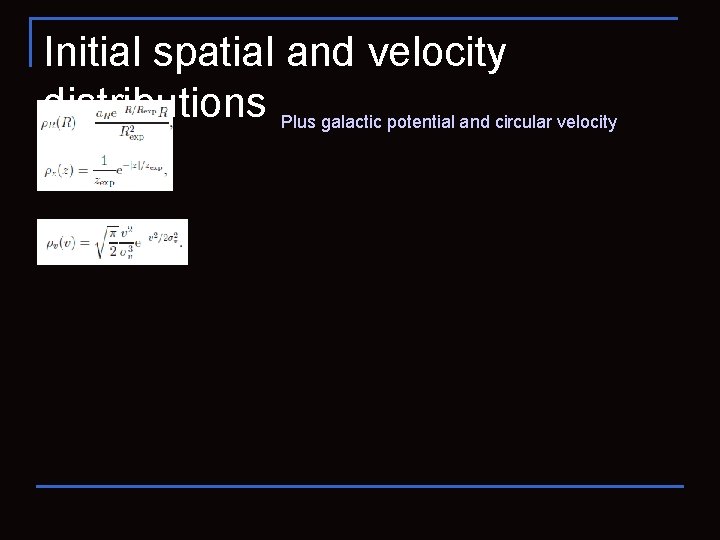 Initial spatial and velocity distributions Plus galactic potential and circular velocity 