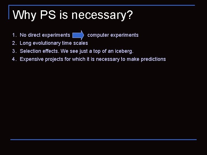 Why PS is necessary? 1. No direct experiments computer experiments 2. Long evolutionary time