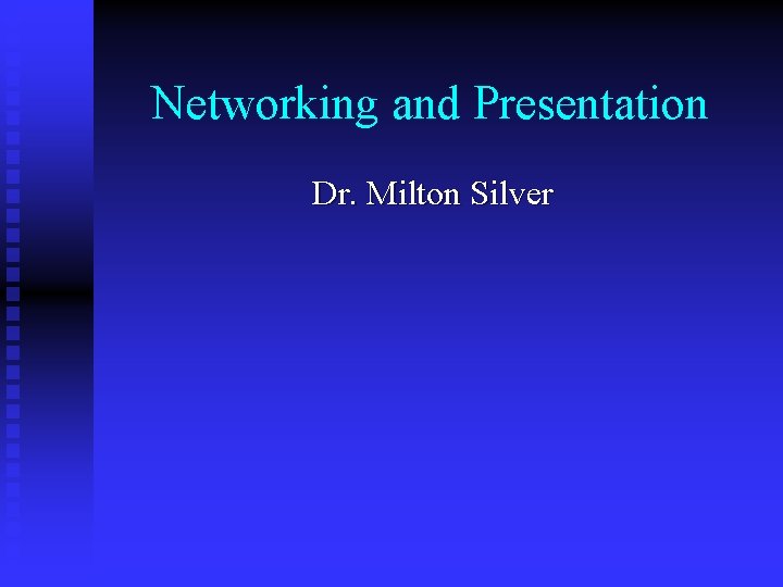 Networking and Presentation Dr. Milton Silver 