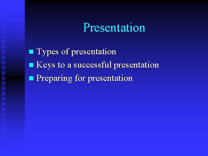 Presentation Types of presentation n Keys to a successful presentation n Preparing for presentation