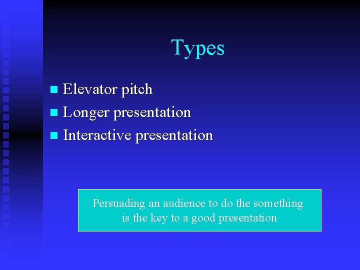 Types Elevator pitch n Longer presentation n Interactive presentation n Persuading an audience to