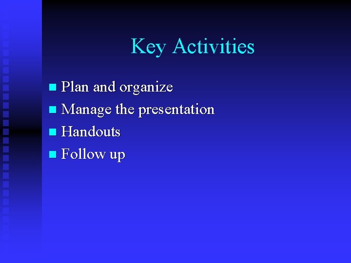 Key Activities Plan and organize n Manage the presentation n Handouts n Follow up