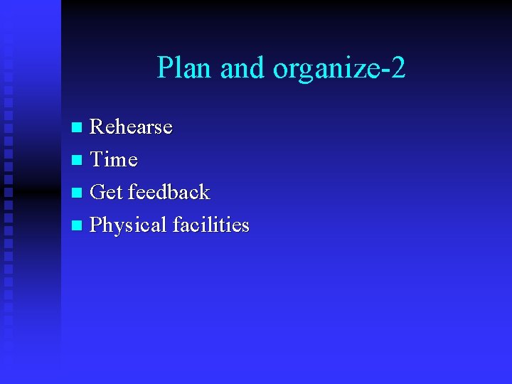 Plan and organize-2 Rehearse n Time n Get feedback n Physical facilities n 