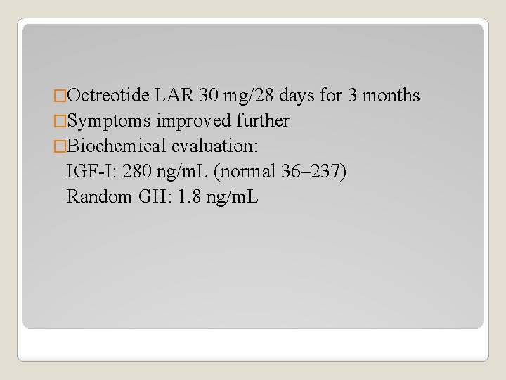 �Octreotide LAR 30 mg/28 days for 3 months �Symptoms improved further �Biochemical evaluation: IGF-I: