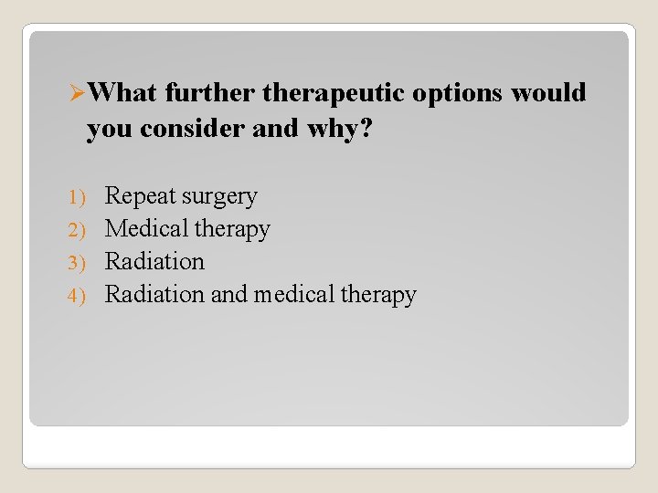 ØWhat furtherapeutic options would you consider and why? Repeat surgery 2) Medical therapy 3)