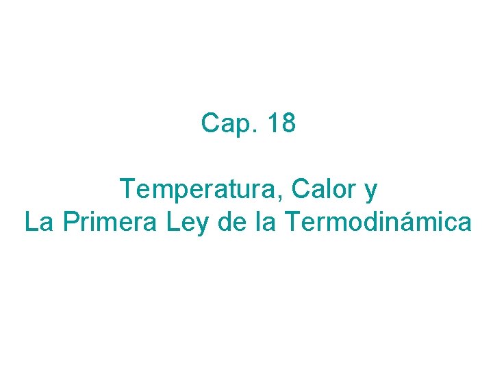 Cap. 18 Temperatura, Calor y La Primera Ley de la Termodinámica 