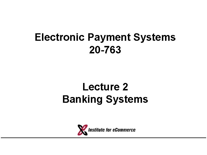 Electronic Payment Systems 20 -763 Lecture 2 Banking Systems 