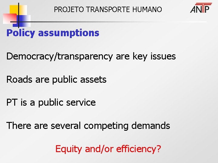 PROJETO TRANSPORTE HUMANO Policy assumptions Democracy/transparency are key issues Roads are public assets PT