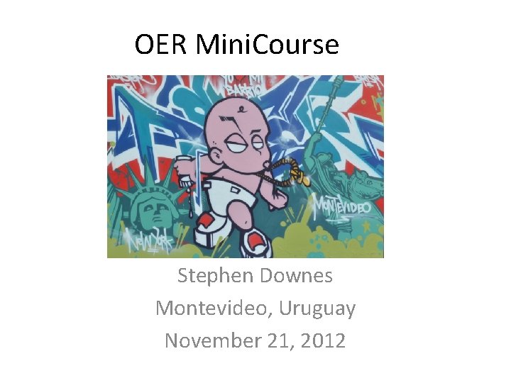 OER Mini. Course Stephen Downes Montevideo, Uruguay November 21, 2012 