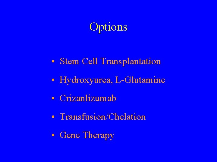 Options • Stem Cell Transplantation • Hydroxyurea, L-Glutamine • Crizanlizumab • Transfusion/Chelation • Gene