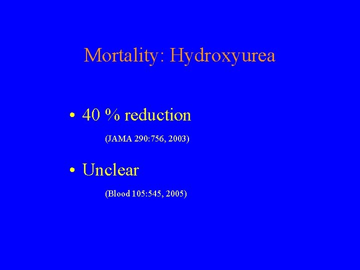 Mortality: Hydroxyurea • 40 % reduction (JAMA 290: 756, 2003) • Unclear (Blood 105: