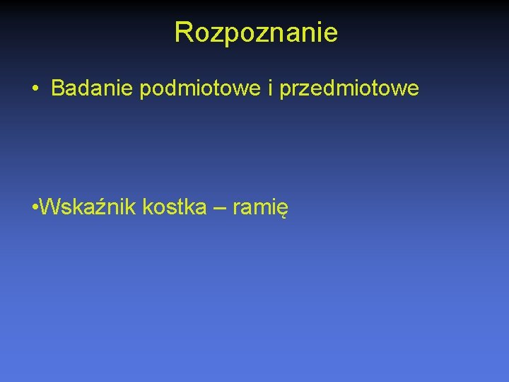 Rozpoznanie • Badanie podmiotowe i przedmiotowe • Wskaźnik kostka – ramię 