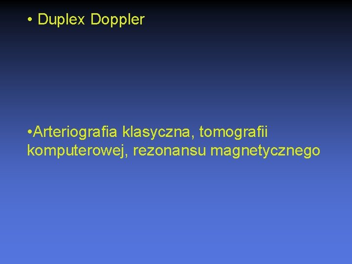  • Duplex Doppler • Arteriografia klasyczna, tomografii komputerowej, rezonansu magnetycznego 