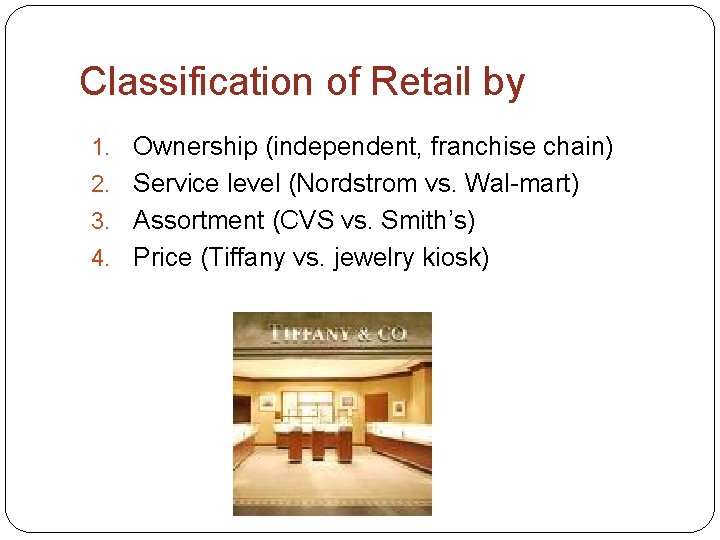 Classification of Retail by Ownership (independent, franchise chain) 2. Service level (Nordstrom vs. Wal-mart)