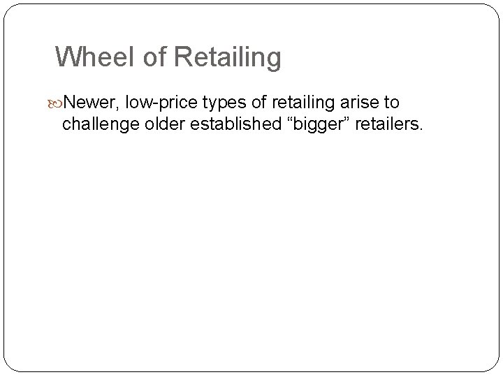 Wheel of Retailing Newer, low-price types of retailing arise to challenge older established “bigger”
