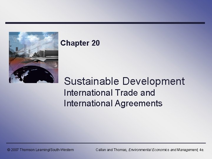 Chapter 20 Sustainable Development International Trade and International Agreements © 2007 Thomson Learning/South-Western Callan