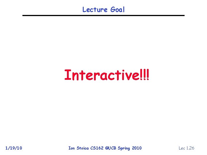 Lecture Goal Interactive!!! 1/19/10 Ion Stoica CS 162 ©UCB Spring 2010 Lec 1. 26