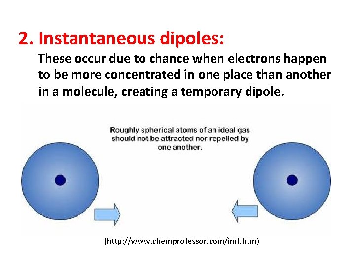 2. Instantaneous dipoles: These occur due to chance when electrons happen to be more
