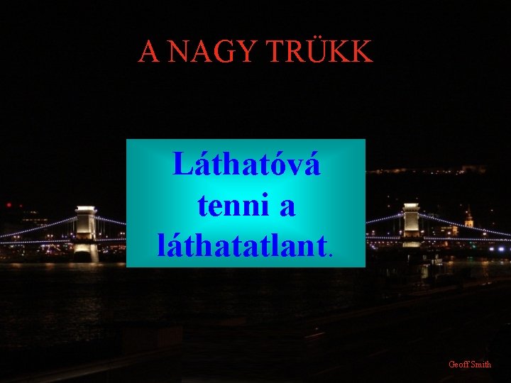 A NAGY TRÜKK Láthatóvá tenni a láthatatlant. Geoff Smith 