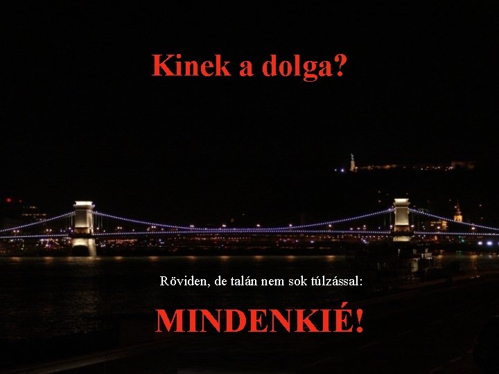 Kinek a dolga? Röviden, de talán nem sok túlzással: MINDENKIÉ! Sándori Zsuzsanna 2000 Kinek a dolga? Röviden, de talán nem sok túlzással: MINDENKIÉ! Sándori Zsuzsanna 2000