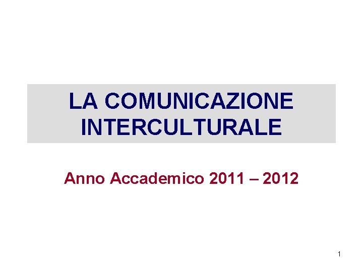 LA COMUNICAZIONE INTERCULTURALE Anno Accademico 2011 – 2012 1 