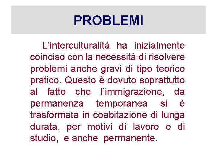 PROBLEMI L’interculturalità ha inizialmente coinciso con la necessità di risolvere problemi anche gravi di