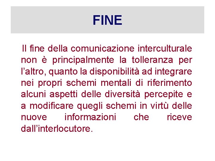 FINE Il fine della comunicazione interculturale non è principalmente la tolleranza per l’altro, quanto