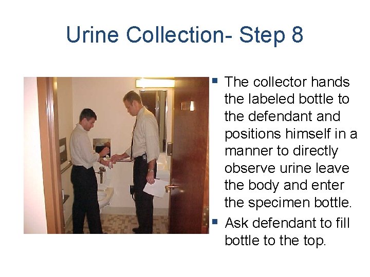 Urine Collection- Step 8 § The collector hands the labeled bottle to the defendant